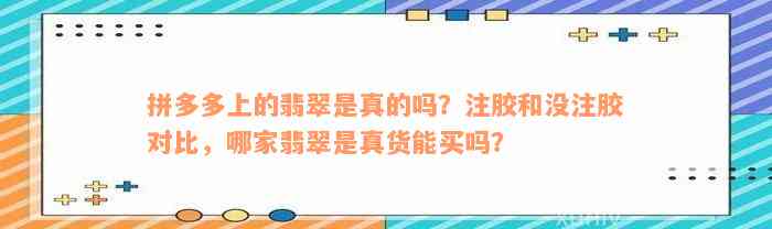 拼多多上的翡翠是真的吗？注胶和没注胶对比，哪家翡翠是真货能买吗？