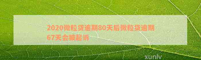 2020微粒贷逾期80天后微粒贷逾期67天会被起诉