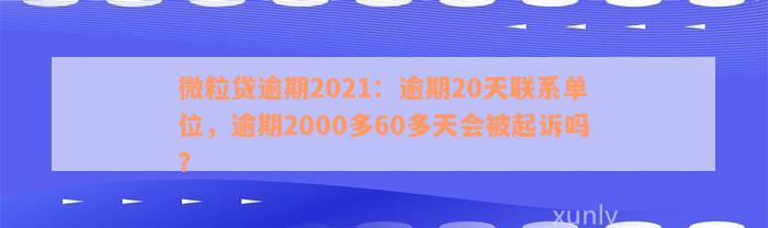 微粒贷逾期2021：逾期20天联系单位，逾期2000多60多天会被起诉吗？