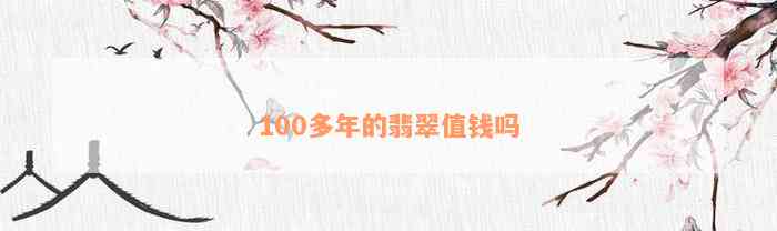 100多年的翡翠值钱吗