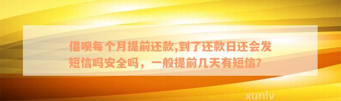 借呗每个月提前还款,到了还款日还会发短信吗安全吗，一般提前几天有短信？