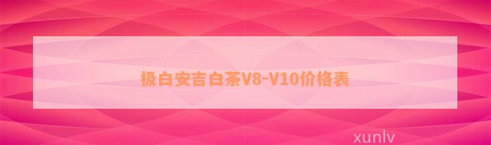 极白安吉白茶V8-V10价格表