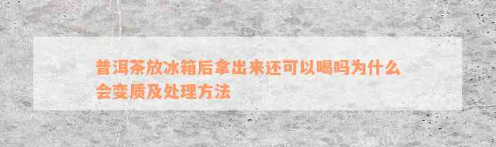 普洱茶放冰箱后拿出来还可以喝吗为什么会变质及处理方法