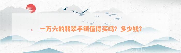 一万六的翡翠手镯值得买吗？多少钱？