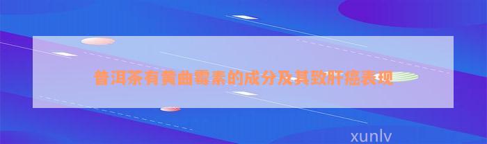 普洱茶有黄曲霉素的成分及其致肝癌表现