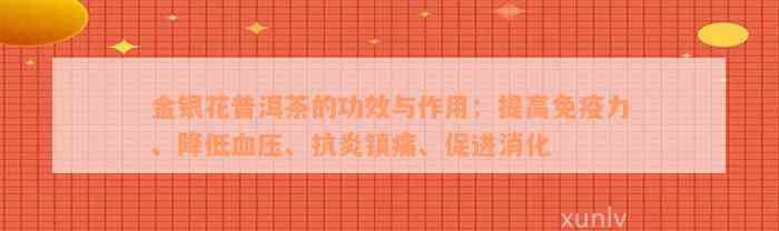 金银花普洱茶的功效与作用：提高免疫力、降低血压、抗炎镇痛、促进消化