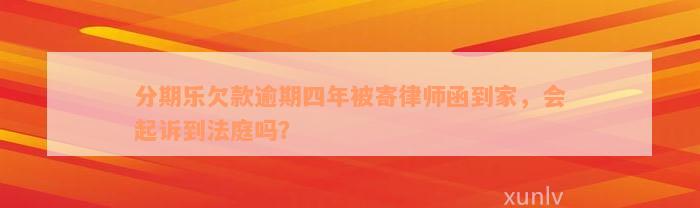 分期乐欠款逾期四年被寄律师函到家，会起诉到法庭吗？