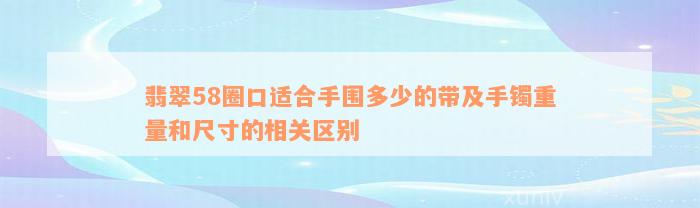 翡翠58圈口适合手围多少的带及手镯重量和尺寸的相关区别