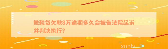 微粒贷欠款8万逾期多久会被告法院起诉并判决执行？