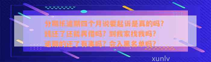 分期乐逾期四个月说要起诉是真的吗? 钱还了还能再借吗? 到我家找我吗? 逾期的还了有事吗? 会入黑名单吗?