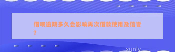 借呗逾期多久会影响再次借款使用及信誉？