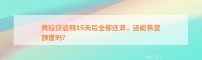 微粒贷逾期15天后全部还清，还能恢复额度吗？