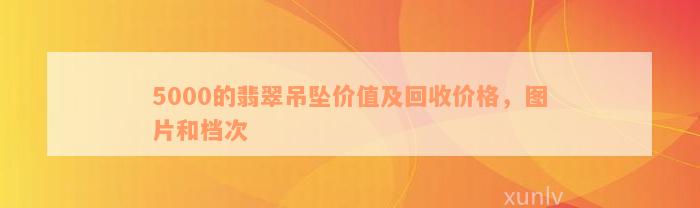 5000的翡翠吊坠价值及回收价格，图片和档次