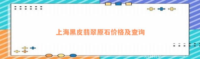 上海黑皮翡翠原石价格及查询