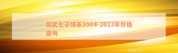 易武七子饼茶2004-2013年价格查询