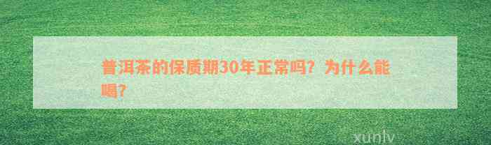 普洱茶的保质期30年正常吗？为什么能喝？