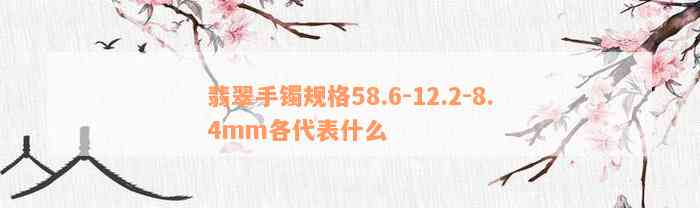 翡翠手镯规格58.6-12.2-8.4mm各代表什么