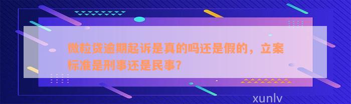 微粒贷逾期起诉是真的吗还是假的，立案标准是刑事还是民事？