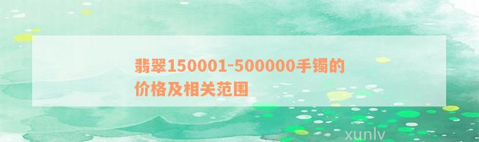 翡翠150001-500000手镯的价格及相关范围