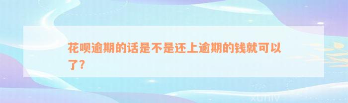 花呗逾期的话是不是还上逾期的钱就可以了？