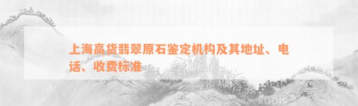 上海高货翡翠原石鉴定机构及其地址、电话、收费标准