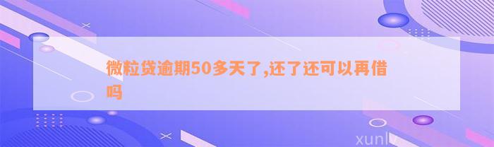 微粒贷逾期50多天了,还了还可以再借吗