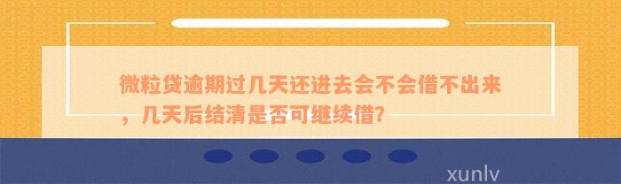 微粒贷逾期过几天还进去会不会借不出来，几天后结清是否可继续借？