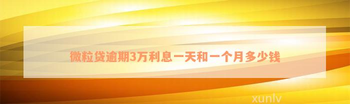 微粒贷逾期3万利息一天和一个月多少钱