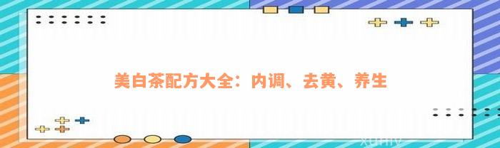 美白茶配方大全：内调、去黄、养生