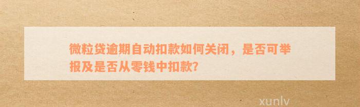 微粒贷逾期自动扣款如何关闭，是否可举报及是否从零钱中扣款？