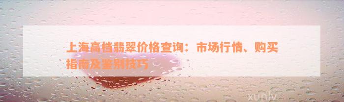 上海高档翡翠价格查询：市场行情、购买指南及鉴别技巧