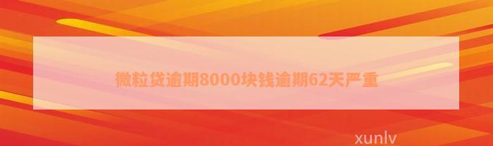 微粒贷逾期8000块钱逾期62天严重