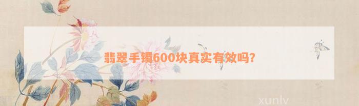 翡翠手镯600块真实有效吗？