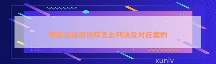 微粒贷逾期法院怎么判决及对应案例