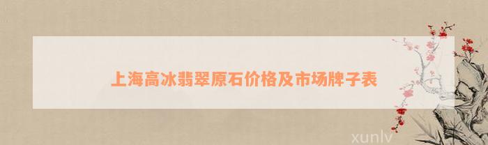 上海高冰翡翠原石价格及市场牌子表