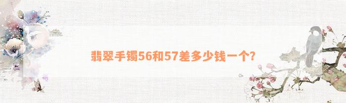 翡翠手镯56和57差多少钱一个？