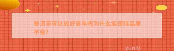 普洱茶可以放好多年吗为什么能保持品质不变？