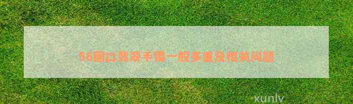 56圈口翡翠手镯一般多重及相关问题