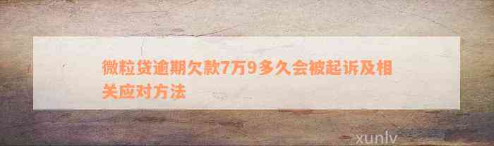 微粒贷逾期欠款7万9多久会被起诉及相关应对方法