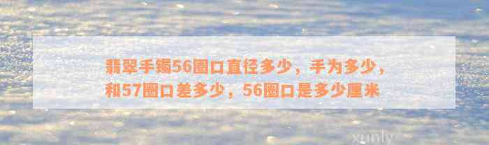 翡翠手镯56圈口直径多少，手为多少，和57圈口差多少，56圈口是多少厘米