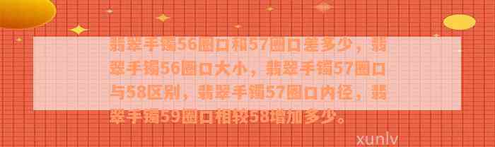 翡翠手镯56圈口和57圈口差多少，翡翠手镯56圈口大小，翡翠手镯57圈口与58区别，翡翠手镯57圈口内径，翡翠手镯59圈口相较58增加多少。