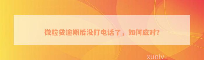 微粒贷逾期后没打电话了，如何应对？