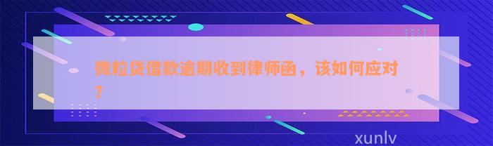 微粒贷借款逾期收到律师函，该如何应对？