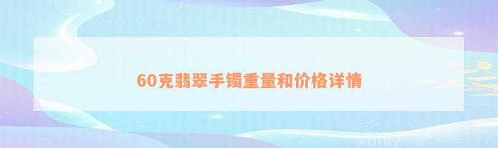 60克翡翠手镯重量和价格详情