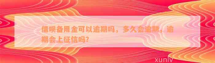 借呗备用金可以逾期吗，多久会逾期，逾期会上征信吗？