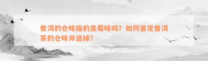 普洱的仓味指的是霉味吗？如何鉴定普洱茶的仓味并退掉？