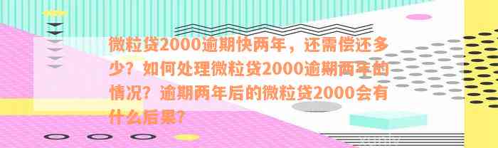 微粒贷2000逾期快两年，还需偿还多少？如何处理微粒贷2000逾期两年的情况？逾期两年后的微粒贷2000会有什么后果？