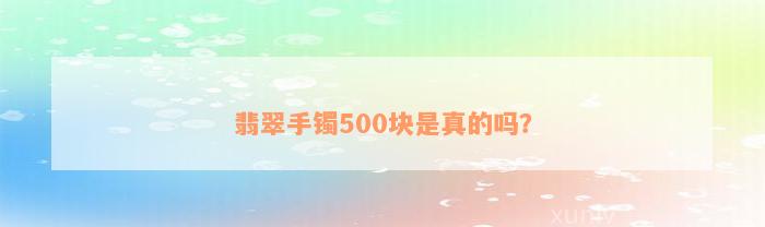 翡翠手镯500块是真的吗？