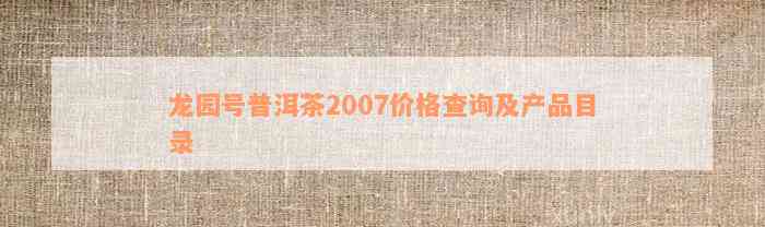 龙园号普洱茶2007价格查询及产品目录