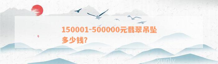 150001-500000元翡翠吊坠多少钱？